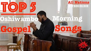 Top 5  Oshiwambo Morning Gospel Songs All Nations [upl. by Amuh386]